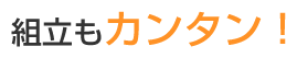 組立もカンタン！